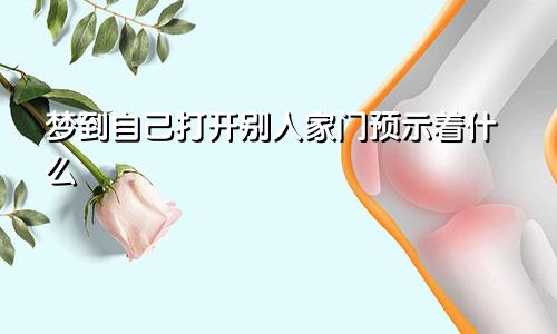 梦到自己打开别人家门预示着什么