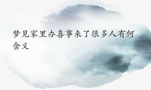 梦见家里办喜事来了很多人有何含义