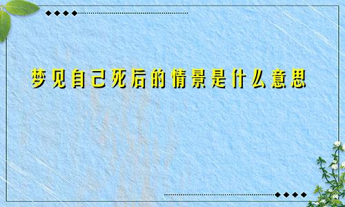 梦见自己死后的情景是什么意思