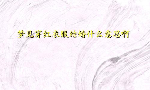梦见穿红衣服结婚什么意思啊