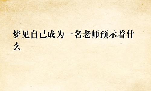梦见自己成为一名老师预示着什么