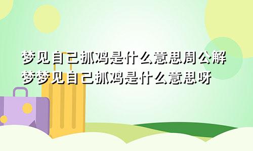 梦见自己抓鸡是什么意思周公解梦梦见自己抓鸡是什么意思呀
