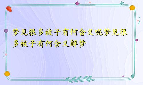 梦见很多被子有何含义呢梦见很多被子有何含义解梦