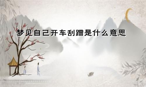梦见自己开车刮蹭是什么意思