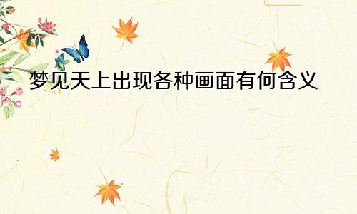 梦见天上出现各种画面有何含义