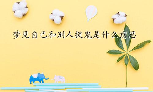 梦见自己和别人捉鬼是什么意思