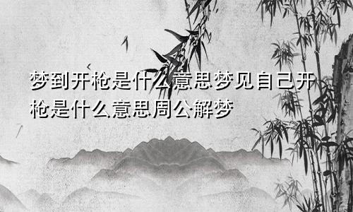 梦到开枪是什么意思梦见自己开枪是什么意思周公解梦
