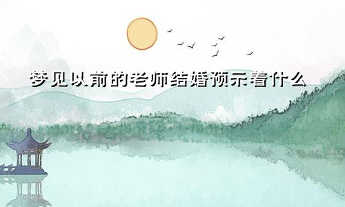 梦见以前的老师结婚预示着什么