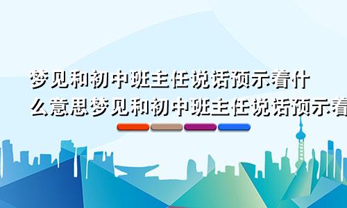 梦见和初中班主任说话预示着什么意思梦见和初中班主任说话预示着什么呢