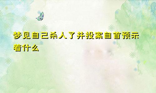 梦见自己杀人了并投案自首预示着什么