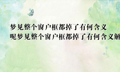 梦见整个窗户框都掉了有何含义呢梦见整个窗户框都掉了有何含义解梦