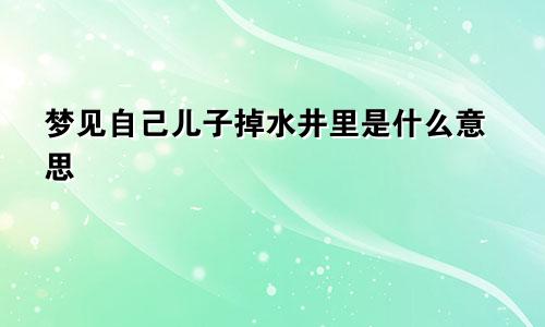 梦见自己儿子掉水井里是什么意思