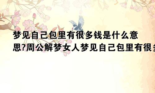 梦见自己包里有很多钱是什么意思?周公解梦女人梦见自己包里有很多现金