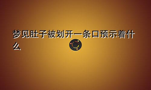 梦见肚子被划开一条口预示着什么