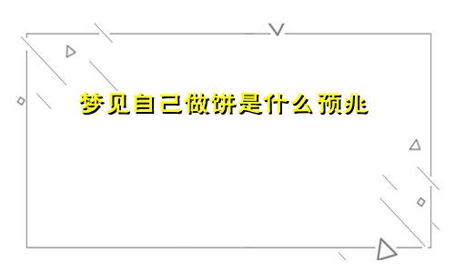 梦见自己做饼是什么预兆
