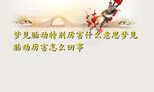 梦见胎动特别厉害什么意思梦见胎动厉害怎么回事