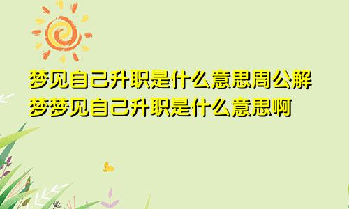 梦见自己升职是什么意思周公解梦梦见自己升职是什么意思啊