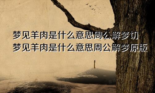梦见羊肉是什么意思周公解梦切梦见羊肉是什么意思周公解梦原版
