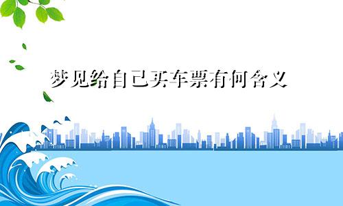 梦见给自己买车票有何含义