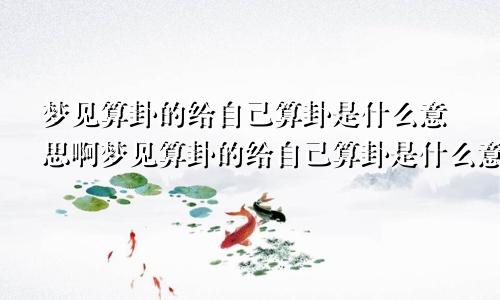 梦见算卦的给自己算卦是什么意思啊梦见算卦的给自己算卦是什么意思呀