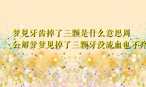 梦见牙齿掉了三颗是什么意思周公解梦梦见掉了三颗牙没流血也不疼