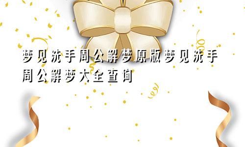 梦见洗手周公解梦原版梦见洗手周公解梦大全查询