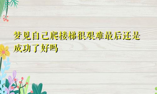 梦见自己爬楼梯很艰难最后还是成功了好吗