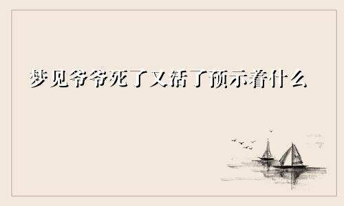 梦见爷爷死了又活了预示着什么