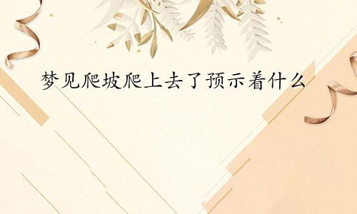 梦见爬坡爬上去了预示着什么