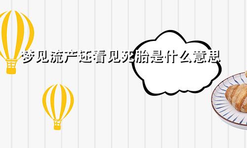 梦见流产还看见死胎是什么意思