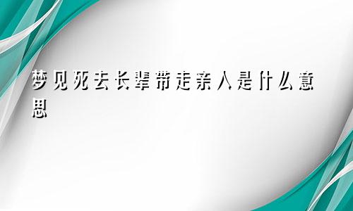 梦见死去长辈带走亲人是什么意思