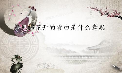 梦见棉花开的雪白是什么意思