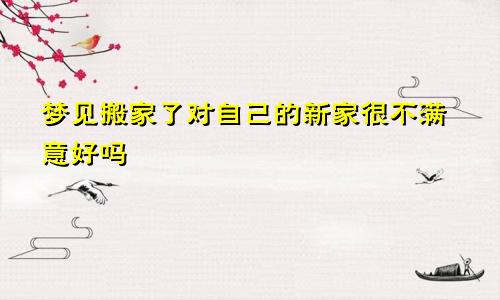 梦见搬家了对自己的新家很不满意好吗
