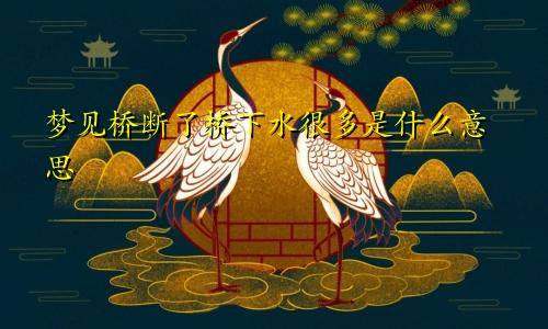 梦见桥断了桥下水很多是什么意思