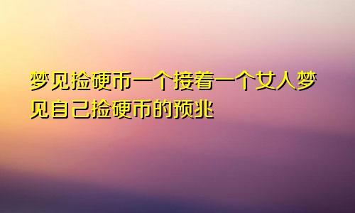 梦见捡硬币一个接着一个女人梦见自己捡硬币的预兆