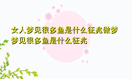女人梦见很多鱼是什么征兆做梦梦见很多鱼是什么征兆