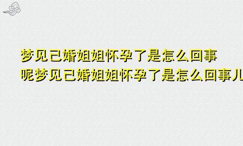 梦见已婚姐姐怀孕了是怎么回事呢梦见已婚姐姐怀孕了是怎么回事儿