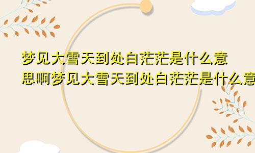 梦见大雪天到处白茫茫是什么意思啊梦见大雪天到处白茫茫是什么意思呀