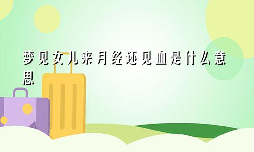 梦见女儿来月经还见血是什么意思