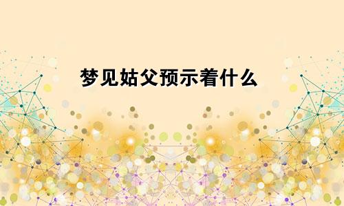 梦见姑父预示着什么