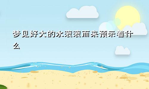 梦见好大的水滚滚而来预示着什么