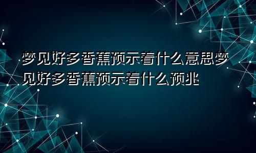 梦见好多香蕉预示着什么意思梦见好多香蕉预示着什么预兆