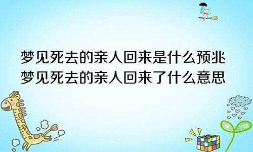 梦见死去的亲人回来是什么预兆梦见死去的亲人回来了什么意思