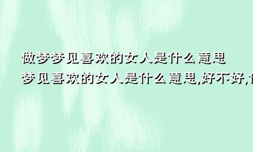 做梦梦见喜欢的女人是什么意思梦见喜欢的女人是什么意思,好不好,代表什么