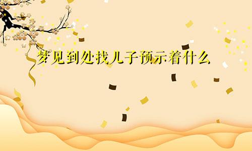 梦见到处找儿子预示着什么