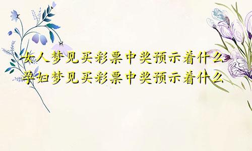 女人梦见买彩票中奖预示着什么孕妇梦见买彩票中奖预示着什么