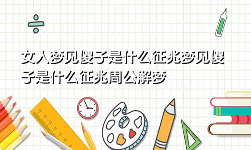 女人梦见傻子是什么征兆梦见傻子是什么征兆周公解梦