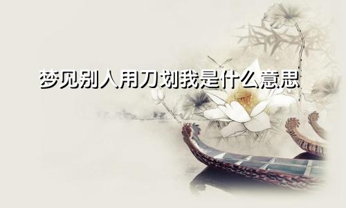 梦见别人用刀划我是什么意思