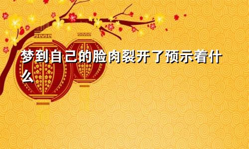 梦到自己的脸肉裂开了预示着什么