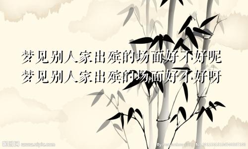 梦见别人家出殡的场面好不好呢梦见别人家出殡的场面好不好呀